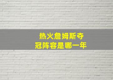 热火詹姆斯夺冠阵容是哪一年