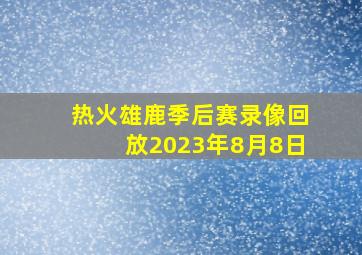 热火雄鹿季后赛录像回放2023年8月8日