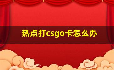 热点打csgo卡怎么办