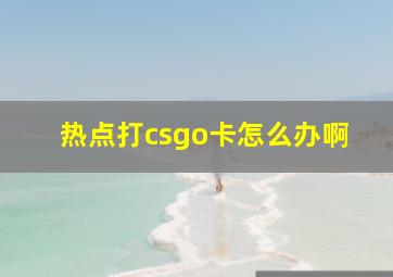 热点打csgo卡怎么办啊