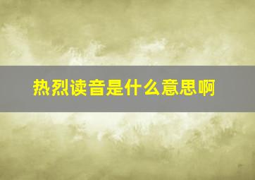 热烈读音是什么意思啊