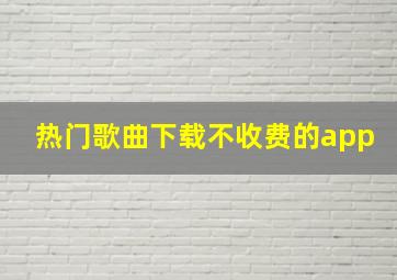 热门歌曲下载不收费的app