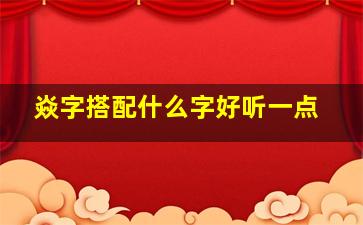 焱字搭配什么字好听一点