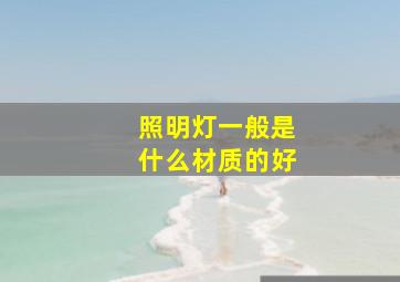 照明灯一般是什么材质的好