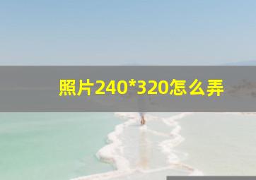 照片240*320怎么弄