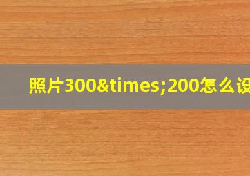 照片300×200怎么设置