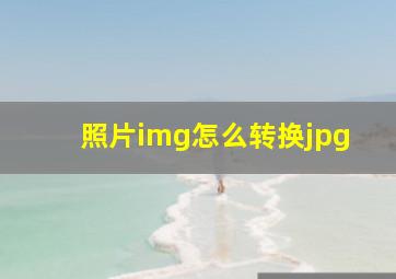 照片img怎么转换jpg