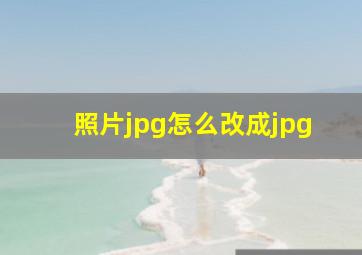 照片jpg怎么改成jpg