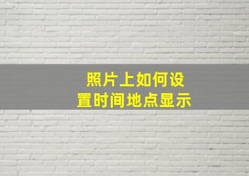 照片上如何设置时间地点显示