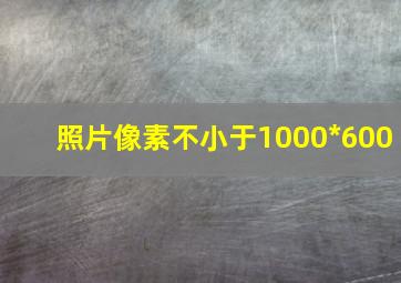 照片像素不小于1000*600