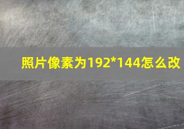 照片像素为192*144怎么改