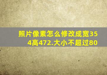 照片像素怎么修改成宽354高472.大小不超过80