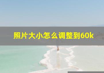 照片大小怎么调整到60k