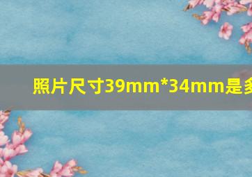 照片尺寸39mm*34mm是多少