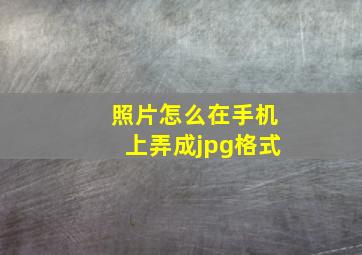 照片怎么在手机上弄成jpg格式