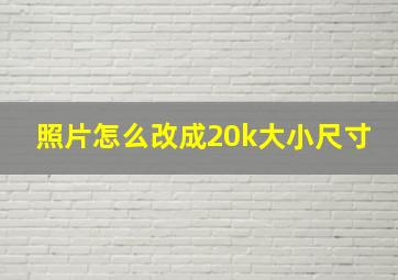 照片怎么改成20k大小尺寸