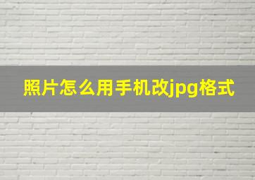 照片怎么用手机改jpg格式