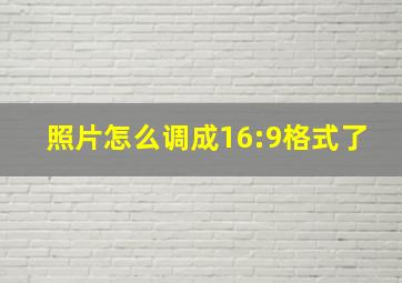 照片怎么调成16:9格式了