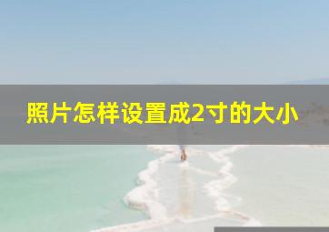 照片怎样设置成2寸的大小