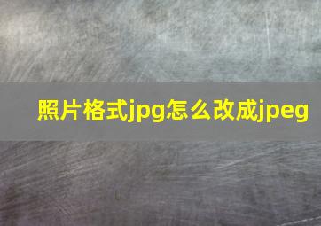 照片格式jpg怎么改成jpeg