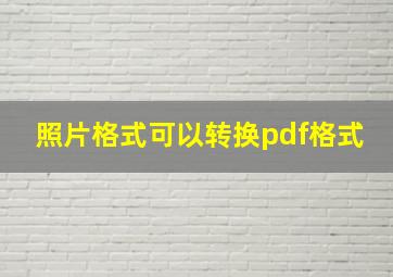 照片格式可以转换pdf格式