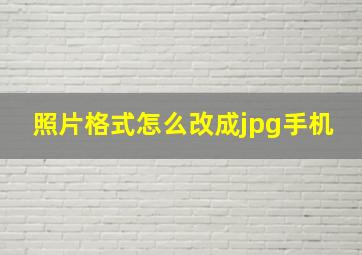 照片格式怎么改成jpg手机