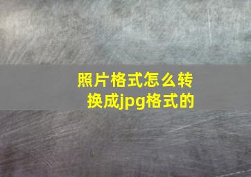 照片格式怎么转换成jpg格式的