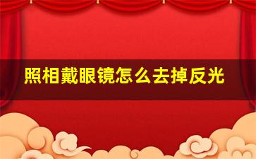 照相戴眼镜怎么去掉反光