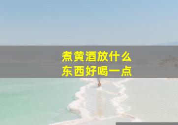 煮黄酒放什么东西好喝一点