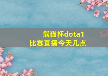 熊猫杯dota1比赛直播今天几点