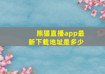 熊猫直播app最新下载地址是多少