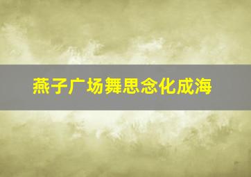 燕子广场舞思念化成海