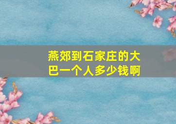 燕郊到石家庄的大巴一个人多少钱啊