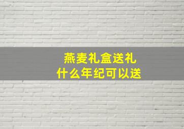 燕麦礼盒送礼什么年纪可以送