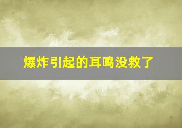 爆炸引起的耳鸣没救了