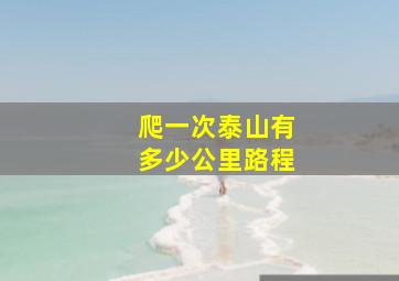 爬一次泰山有多少公里路程