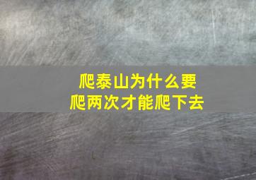 爬泰山为什么要爬两次才能爬下去