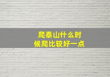 爬泰山什么时候爬比较好一点