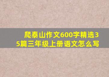 爬泰山作文600字精选35篇三年级上册语文怎么写