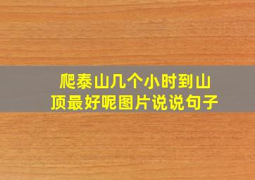 爬泰山几个小时到山顶最好呢图片说说句子