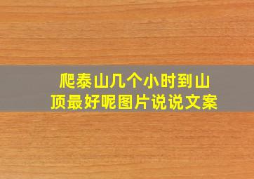 爬泰山几个小时到山顶最好呢图片说说文案