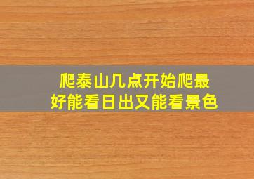 爬泰山几点开始爬最好能看日出又能看景色