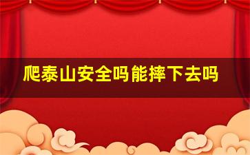 爬泰山安全吗能摔下去吗