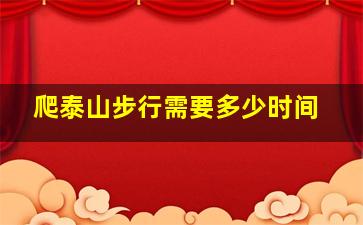 爬泰山步行需要多少时间