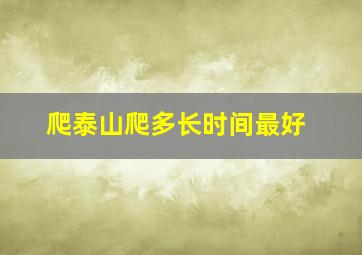 爬泰山爬多长时间最好