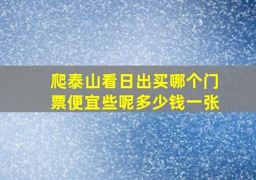 爬泰山看日出买哪个门票便宜些呢多少钱一张