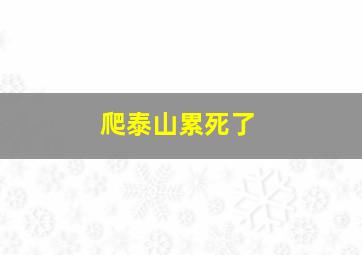 爬泰山累死了