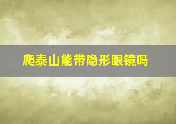 爬泰山能带隐形眼镜吗