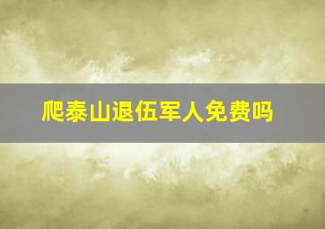 爬泰山退伍军人免费吗