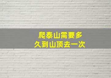 爬泰山需要多久到山顶去一次